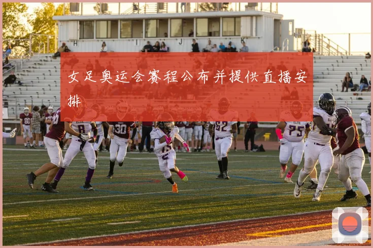 女足奥运会赛程公布并提供直播安排