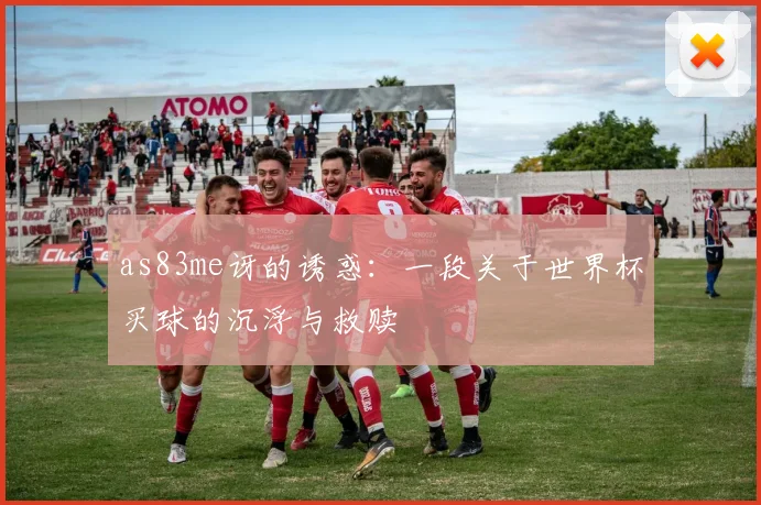 as83me讶的诱惑：一段关于世界杯买球的沉浮与救赎