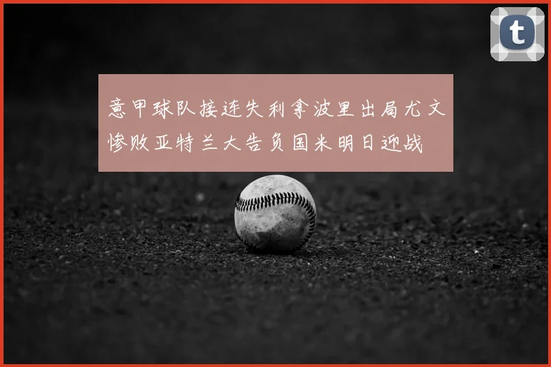 意甲球队接连失利拿波里出局尤文惨败亚特兰大告负国米明日迎战