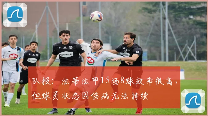 队报：法蒂法甲15场8球效率很高，但球员状态因伤病无法持续