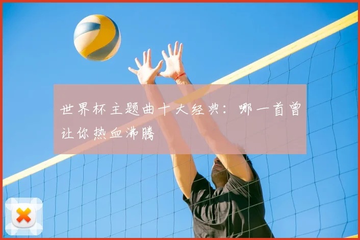 世界杯主题曲十大经典:哪一首曾让你热血沸腾