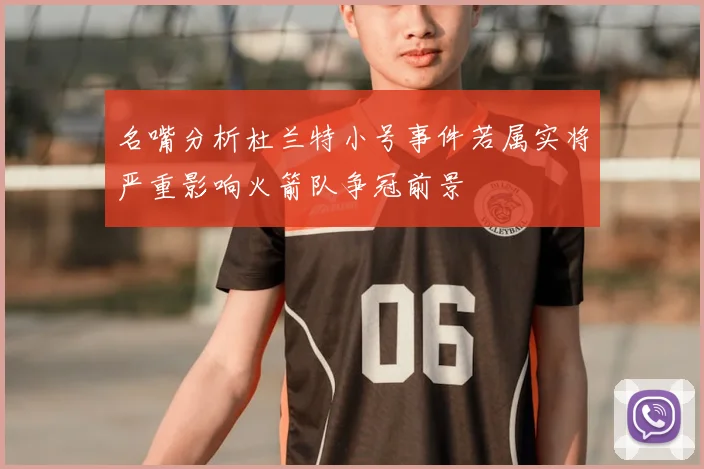 名嘴分析杜兰特小号事件若属实将严重影响火箭队争冠前景