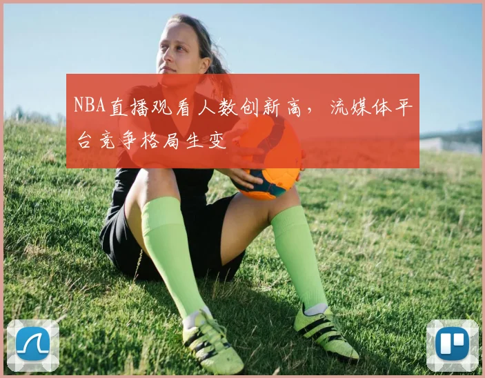 NBA直播观看人数创新高,流媒体平台竞争格局生变