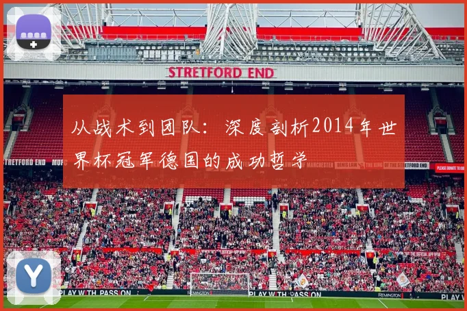 从战术到团队:深度剖析2014年世界杯冠军德国的成功哲学