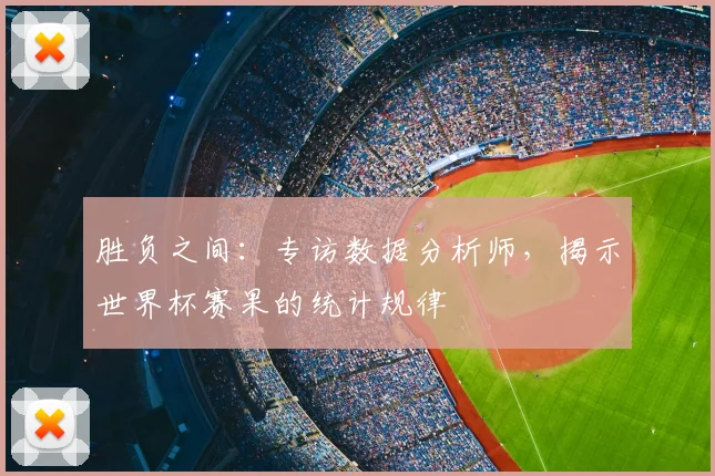 胜负之间:专访数据分析师,揭示世界杯赛果的统计规律