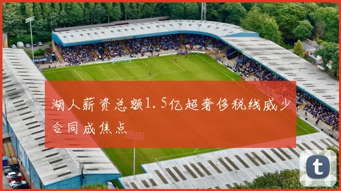 湖人薪资总额1.5亿超奢侈税线威少合同成焦点