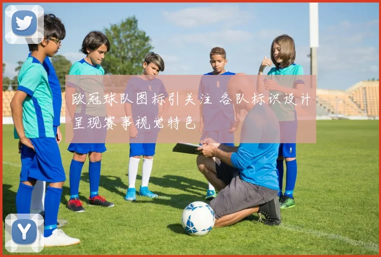 欧冠球队图标引关注 各队标识设计呈现赛事视觉特色