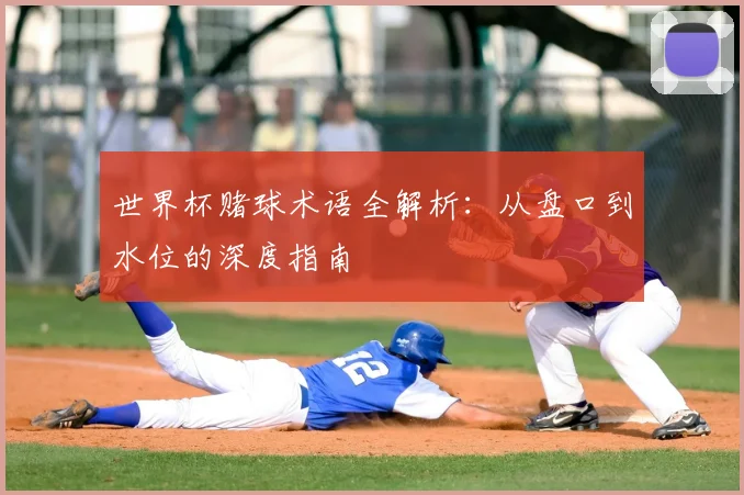 世界杯赌球术语全解析：从盘口到水位的深度指南