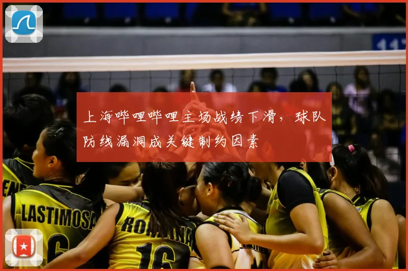 上海哔哩哔哩主场战绩下滑,球队防线漏洞成关键制约因素