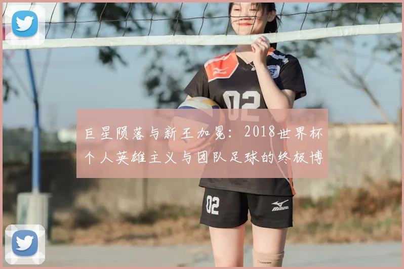 巨星陨落与新王加冕:2018世界杯个人英雄主义与团队足球的终极博弈