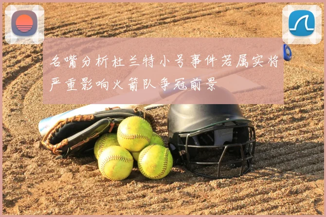 名嘴分析杜兰特小号事件若属实将严重影响火箭队争冠前景