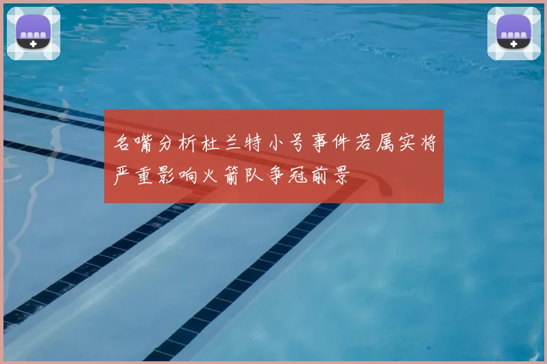 名嘴分析杜兰特小号事件若属实将严重影响火箭队争冠前景