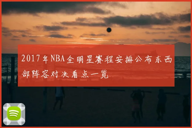 2017年NBA全明星赛程安排公布东西部阵容对决看点一览