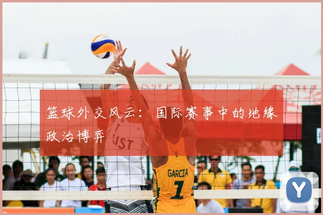 篮球外交风云：国际赛事中的地缘政治博弈