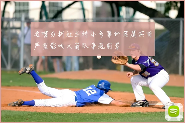 名嘴分析杜兰特小号事件若属实将严重影响火箭队争冠前景