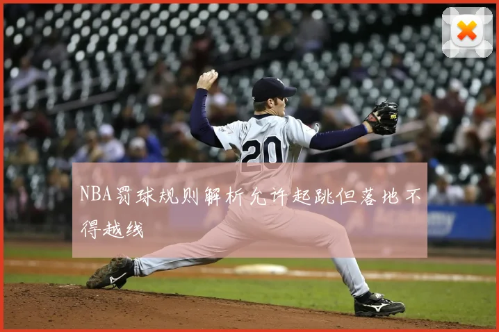 NBA罚球规则解析允许起跳但落地不得越线