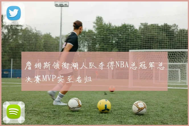 詹姆斯领衔湖人队夺得NBA总冠军总决赛MVP实至名归