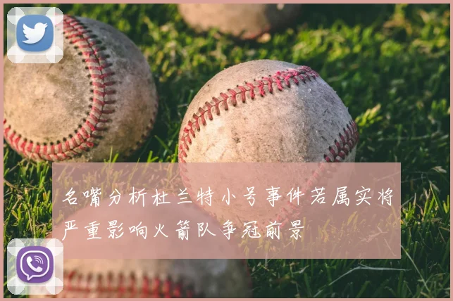 名嘴分析杜兰特小号事件若属实将严重影响火箭队争冠前景