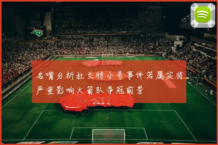 名嘴分析杜兰特小号事件若属实将严重影响火箭队争冠前景