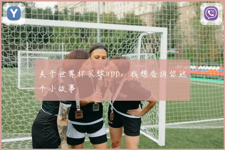 关于世界杯买球app,我想告诉你这个小故事