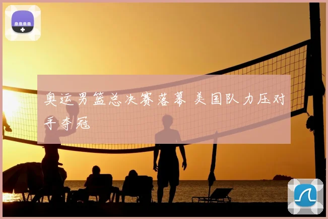 奥运男篮总决赛落幕 美国队力压对手夺冠