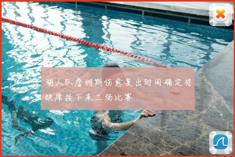 湖人队詹姆斯伤愈复出时间确定将缺席接下来三场比赛