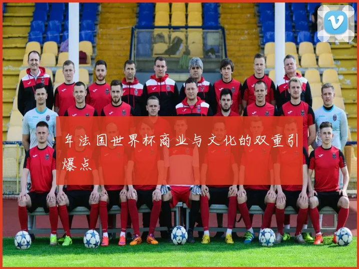 年法国世界杯商业与文化的双重引爆点