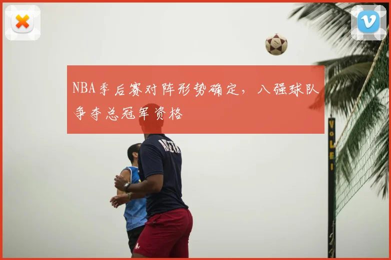 NBA季后赛对阵形势确定,八强球队争夺总冠军资格