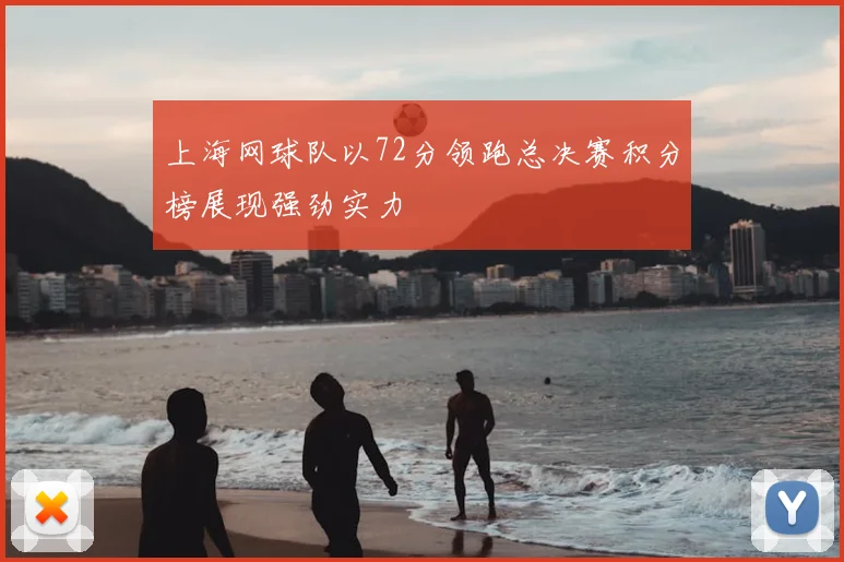 上海网球队以72分领跑总决赛积分榜展现强劲实力