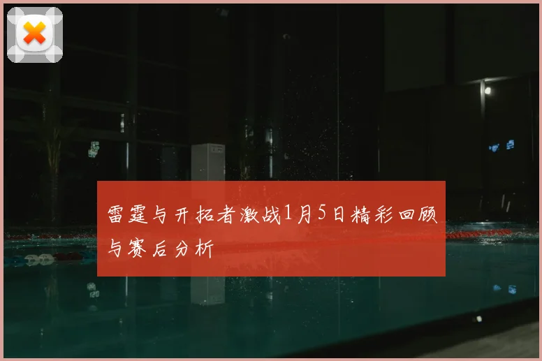 雷霆与开拓者激战1月5日精彩回顾与赛后分析
