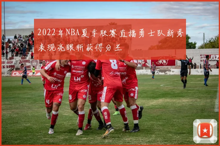 2022年NBA夏季联赛直播勇士队新秀表现亮眼斩获得分王